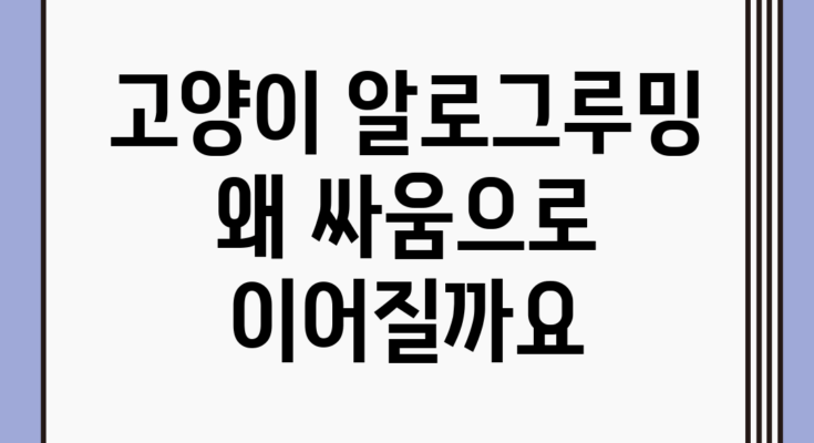 고양이 알로그루밍, 왜 싸움으로 이어질까요?