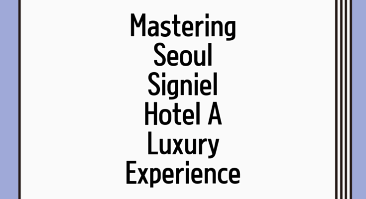 Mastering Seoul Signiel Hotel: A Luxury Experience