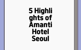 5 Highlights of Amanti Hotel Seoul