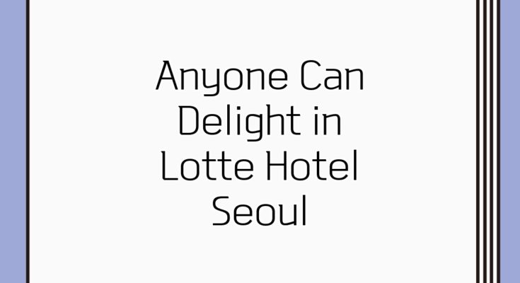 Anyone Can Delight in Lotte Hotel Seoul