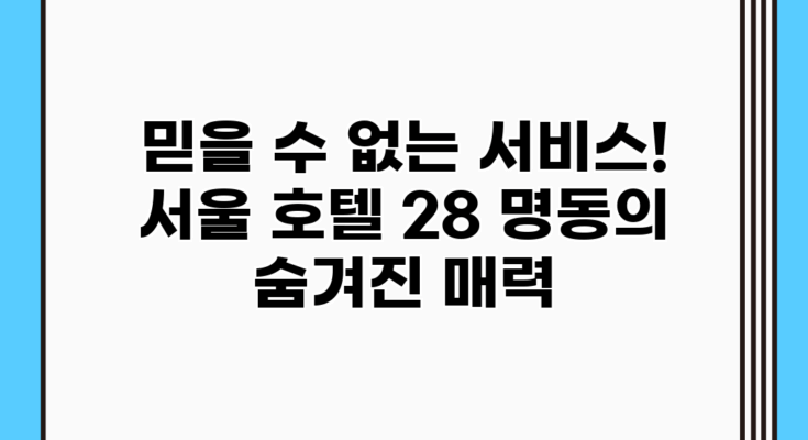 믿을 수 없는 서비스! 서울 호텔 28 명동의 숨겨진 매력