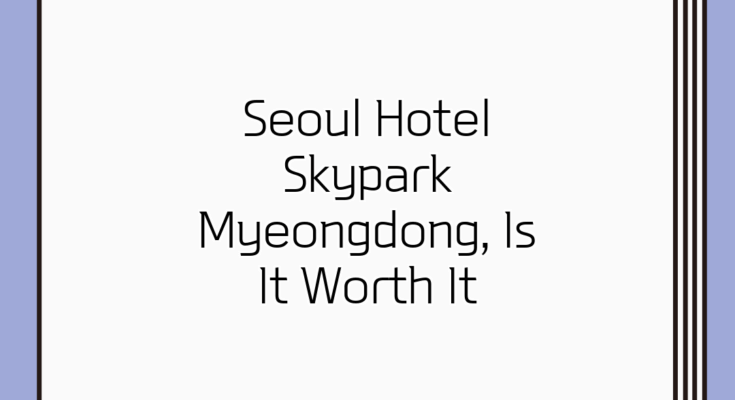 Seoul Hotel Skypark Myeongdong, Is It Worth It?