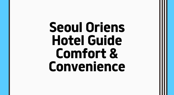 Seoul Oriens Hotel Guide: Comfort & Convenience