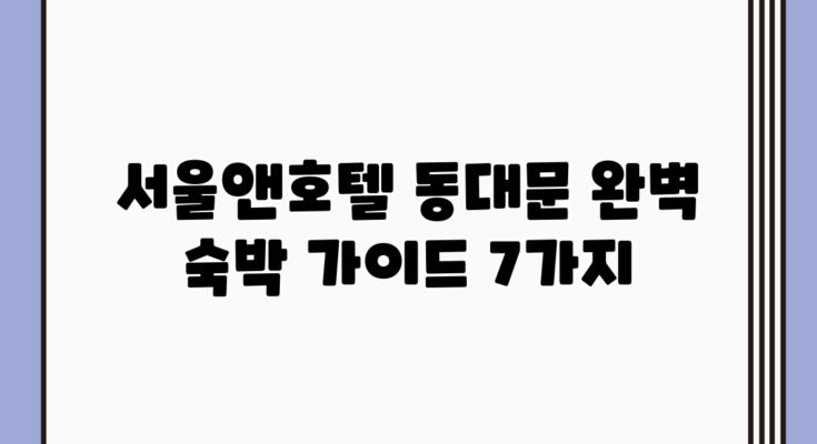 서울앤호텔 동대문 완벽 숙박 가이드 7가지