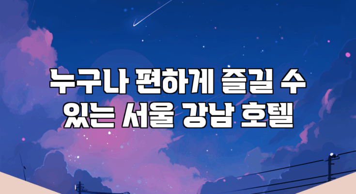 누구나 편하게 즐길 수 있는 서울 강남 호텔