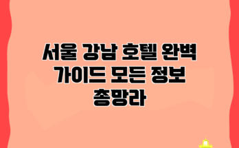 서울 강남 호텔 완벽 가이드: 모든 정보 총망라