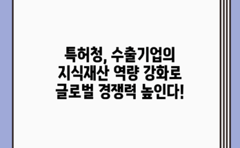 특허청, 수출기업의 지식재산 역량 강화로 글로벌 경쟁력 높인다!