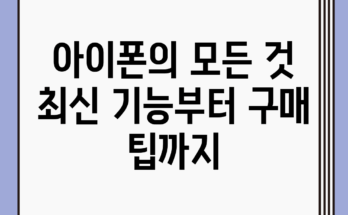 아이폰의 모든 것: 최신 기능부터 구매 팁까지