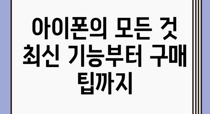 아이폰의 모든 것: 최신 기능부터 구매 팁까지