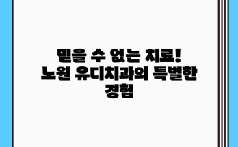 믿을 수 없는 치료! 노원 유디치과의 특별한 경험