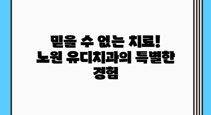 믿을 수 없는 치료! 노원 유디치과의 특별한 경험