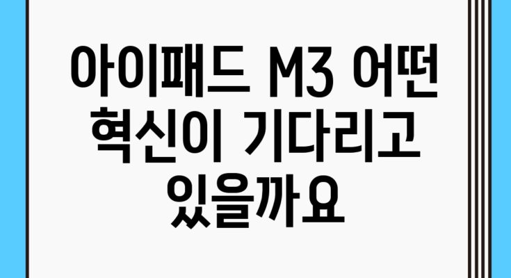 아이패드 M3, 어떤 혁신이 기다리고 있을까요?
