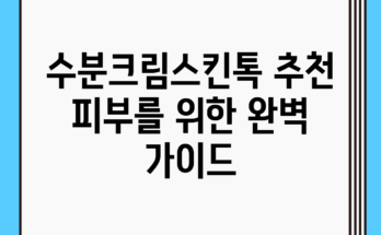 수분크림스킨톡 추천: 피부를 위한 완벽 가이드