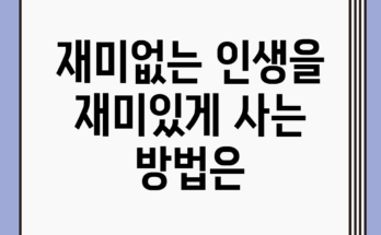 재미없는 인생을 재미있게 사는 방법은?
