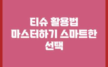 티슈 활용법 마스터하기: 스마트한 선택!