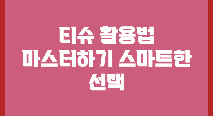 티슈 활용법 마스터하기: 스마트한 선택!