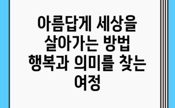 아름답게 세상을 살아가는 방법: 행복과 의미를 찾는 여정