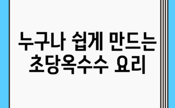 누구나 쉽게 만드는 초당옥수수 요리
