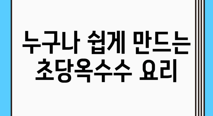 누구나 쉽게 만드는 초당옥수수 요리
