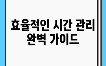 효율적인 시간 관리 완벽 가이드