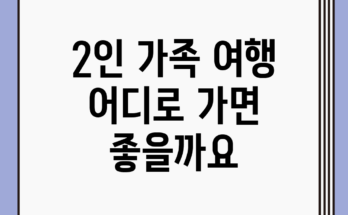 2인 가족 여행, 어디로 가면 좋을까요?