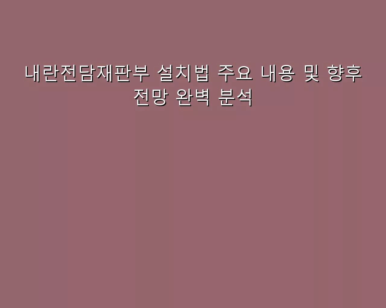 내란전담재판부 설치법 주요 내용 및 향후 전망 완벽 분석 내란전담재판부 설치법 주요 내용 및 향후 전망 완벽 분석