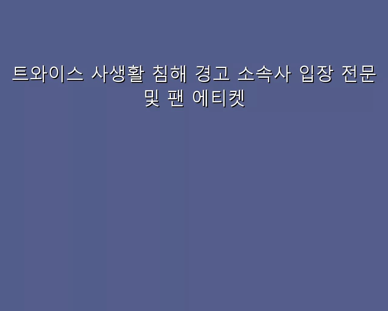 트와이스 사생활 침해 경고 소속사 입장 전문 및 팬 에티켓
