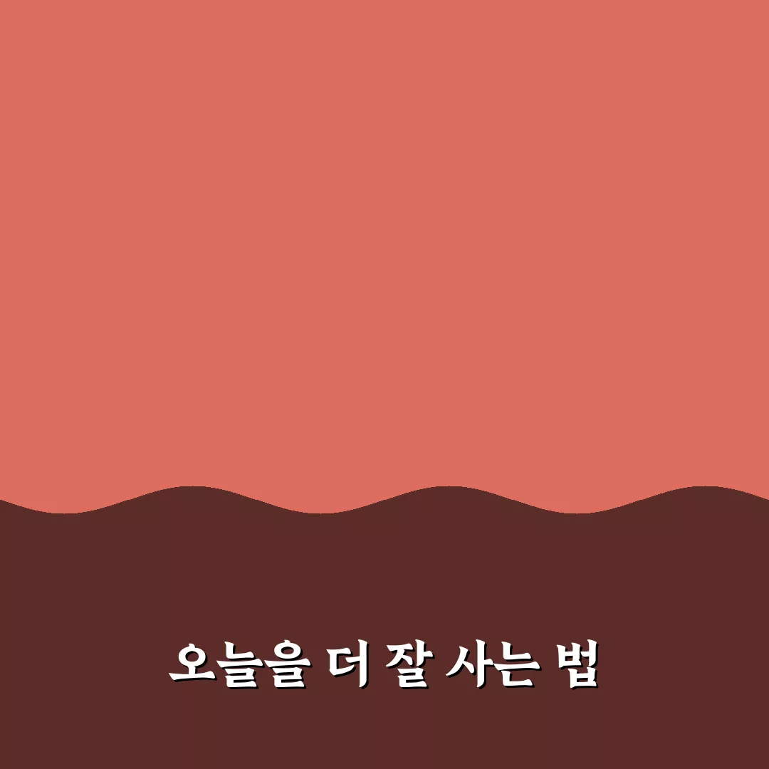 오늘을 살아가는 방법 꿀팁 공유할게요, 함께 해봐요